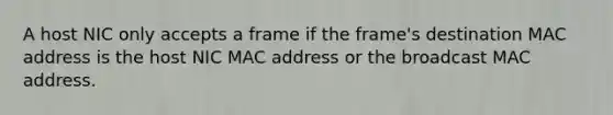 A host NIC only accepts a frame if the frame's destination MAC address is the host NIC MAC address or the broadcast MAC address.