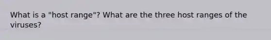 What is a "host range"? What are the three host ranges of the viruses?