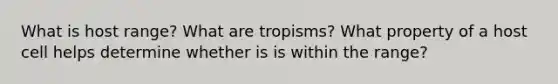 What is host range? What are tropisms? What property of a host cell helps determine whether is is within the range?