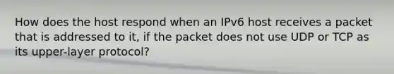 How does the host respond when an IPv6 host receives a packet that is addressed to it, if the packet does not use UDP or TCP as its upper-layer protocol?