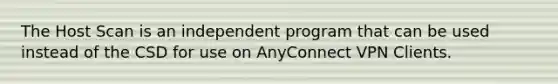 The Host Scan is an independent program that can be used instead of the CSD for use on AnyConnect VPN Clients.