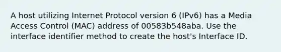 A host utilizing Internet Protocol version 6 (IPv6) has a Media Access Control (MAC) address of 00583b548aba. Use the interface identifier method to create the host's Interface ID.