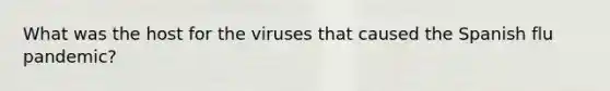 What was the host for the viruses that caused the Spanish flu pandemic?