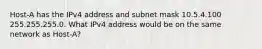 Host-A has the IPv4 address and subnet mask 10.5.4.100 255.255.255.0. What IPv4 address would be on the same network as Host-A?