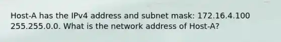 Host-A has the IPv4 address and subnet mask: 172.16.4.100 255.255.0.0. What is the network address of Host-A?