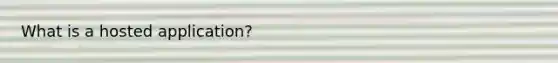 What is a hosted application?