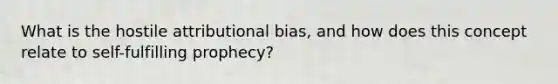 What is the hostile attributional bias, and how does this concept relate to self-fulfilling prophecy?