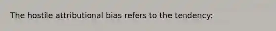 The hostile attributional bias refers to the tendency: