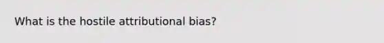 What is the hostile attributional bias?