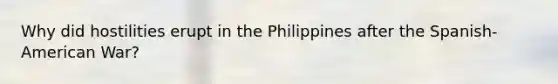 Why did hostilities erupt in the Philippines after the Spanish-American War?