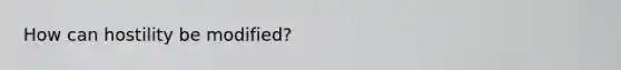 How can hostility be modified?