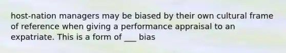 host-nation managers may be biased by their own cultural frame of reference when giving a performance appraisal to an expatriate. This is a form of ___ bias