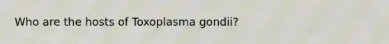 Who are the hosts of Toxoplasma gondii?