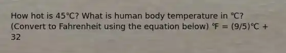 How hot is 45℃? What is human body temperature in ℃? (Convert to Fahrenheit using the equation below) ℉ = (9/5)℃ + 32