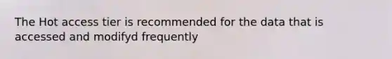 The Hot access tier is recommended for the data that is accessed and modifyd frequently