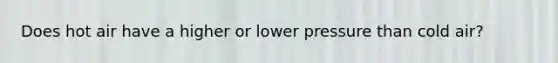 Does hot air have a higher or lower pressure than cold air?