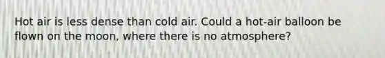 Hot air is less dense than cold air. Could a hot-air balloon be flown on the moon, where there is no atmosphere?