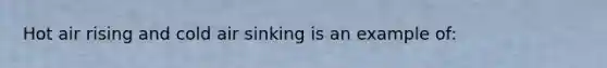 Hot air rising and cold air sinking is an example of: