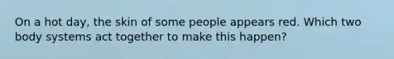 On a hot day, the skin of some people appears red. Which two body systems act together to make this happen?