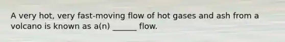 A very hot, very fast-moving flow of hot gases and ash from a volcano is known as a(n) ______ flow.