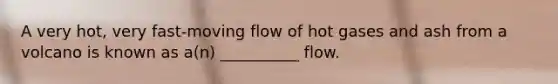 A very hot, very fast-moving flow of hot gases and ash from a volcano is known as a(n) __________ flow.