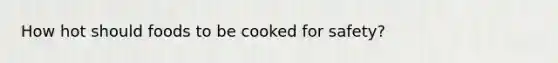 How hot should foods to be cooked for safety?