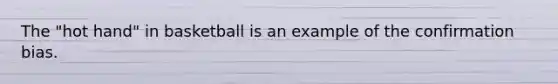 The "hot hand" in basketball is an example of the confirmation bias.