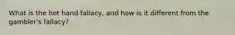 What is the hot hand fallacy, and how is it different from the gambler's fallacy?