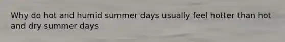 Why do hot and humid summer days usually feel hotter than hot and dry summer days