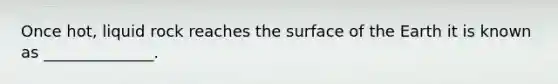 Once hot, liquid rock reaches the surface of the Earth it is known as ______________.