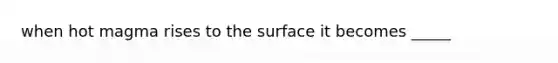 when hot magma rises to the surface it becomes _____