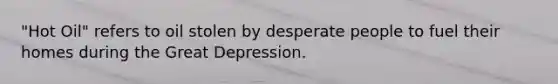 "Hot Oil" refers to oil stolen by desperate people to fuel their homes during the Great Depression.