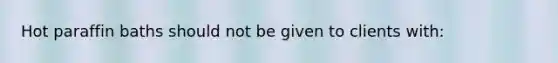 Hot paraffin baths should not be given to clients with: