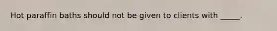 Hot paraffin baths should not be given to clients with _____.