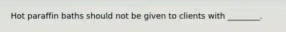 Hot paraffin baths should not be given to clients with ________.