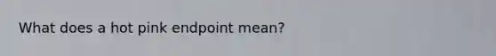 What does a hot pink endpoint mean?