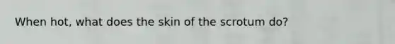 When hot, what does the skin of the scrotum do?