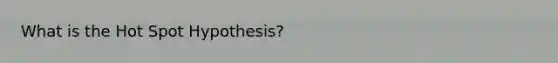 What is the Hot Spot Hypothesis?