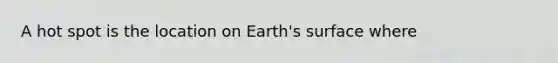 A hot spot is the location on Earth's surface where