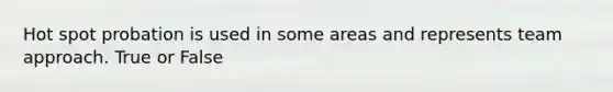 Hot spot probation is used in some areas and represents team approach. True or False