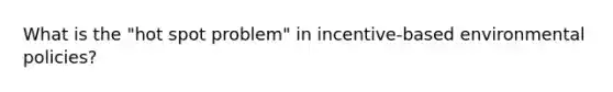 What is the "hot spot problem" in incentive-based environmental policies?