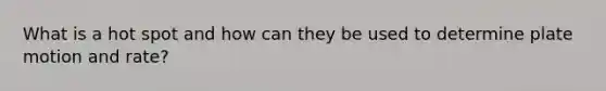 What is a hot spot and how can they be used to determine plate motion and rate?