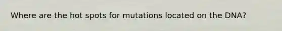 Where are the hot spots for mutations located on the DNA?