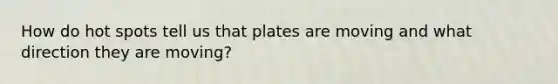 How do hot spots tell us that plates are moving and what direction they are moving?