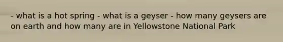 - what is a hot spring - what is a geyser - how many geysers are on earth and how many are in Yellowstone National Park