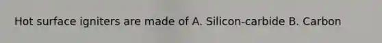 Hot surface igniters are made of A. Silicon-carbide B. Carbon