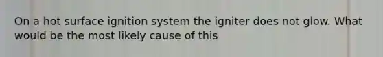 On a hot surface ignition system the igniter does not glow. What would be the most likely cause of this