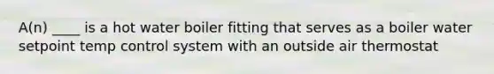 A(n) ____ is a hot water boiler fitting that serves as a boiler water setpoint temp control system with an outside air thermostat