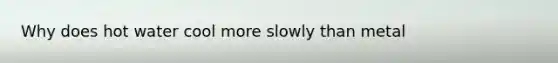 Why does hot water cool more slowly than metal