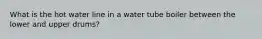 What is the hot water line in a water tube boiler between the lower and upper drums?